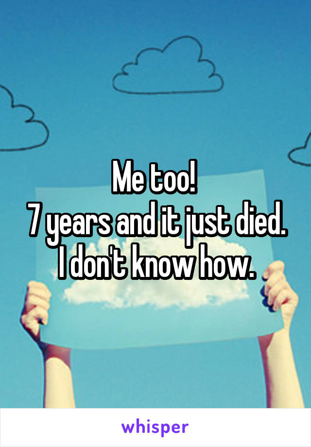 Me too! 
7 years and it just died. I don't know how.