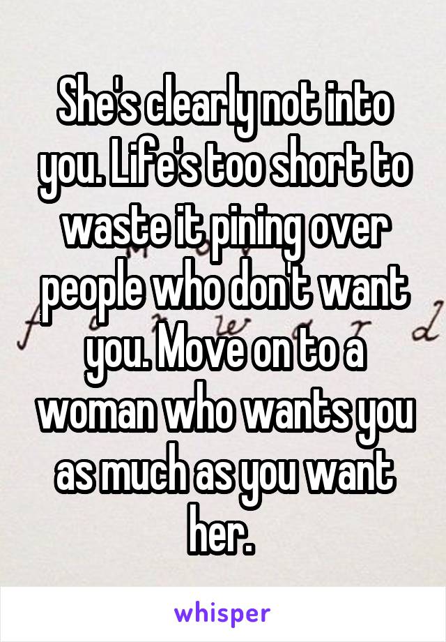 She's clearly not into you. Life's too short to waste it pining over people who don't want you. Move on to a woman who wants you as much as you want her. 