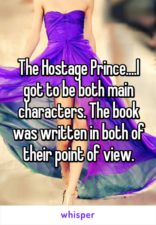 The Hostage Prince....I got to be both main characters. The book was written in both of their point of view.