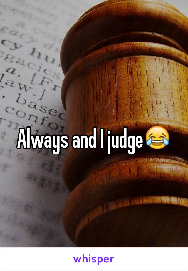 Always and I judge😂