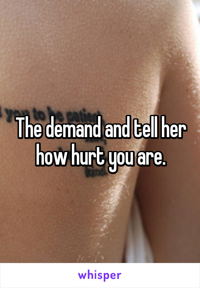 The demand and tell her how hurt you are.