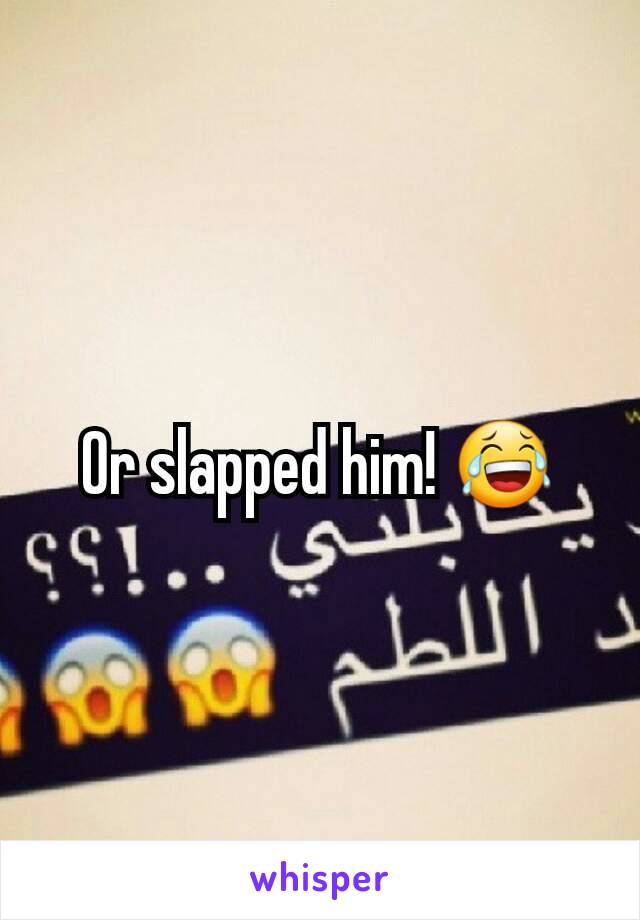 Or slapped him! 😂