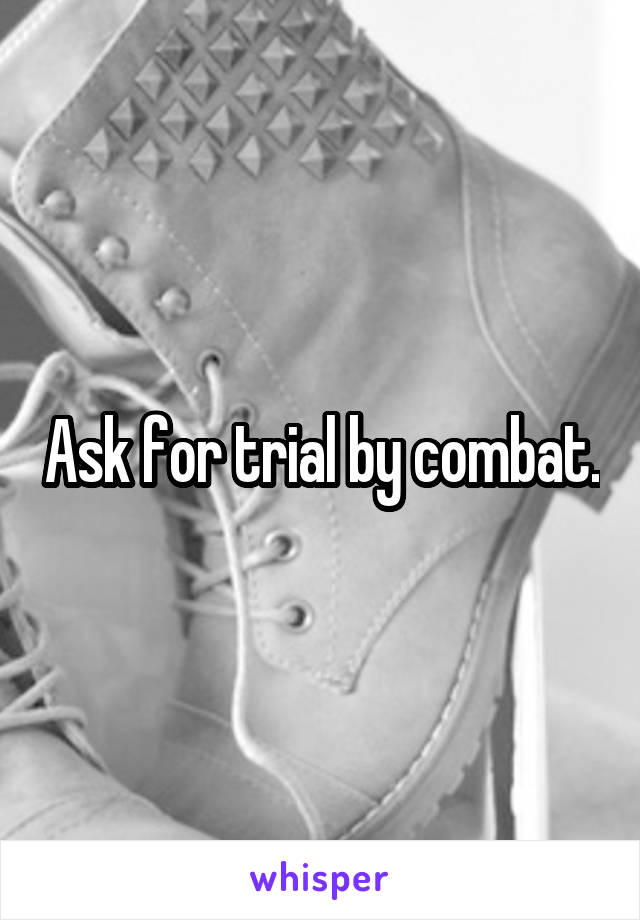 Ask for trial by combat.