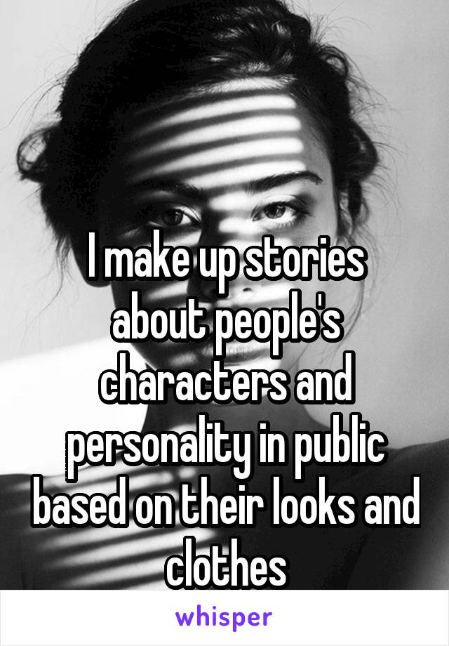 


I make up stories about people's characters and personality in public based on their looks and clothes