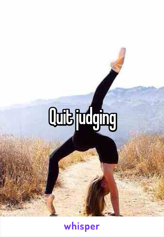 Quit judging