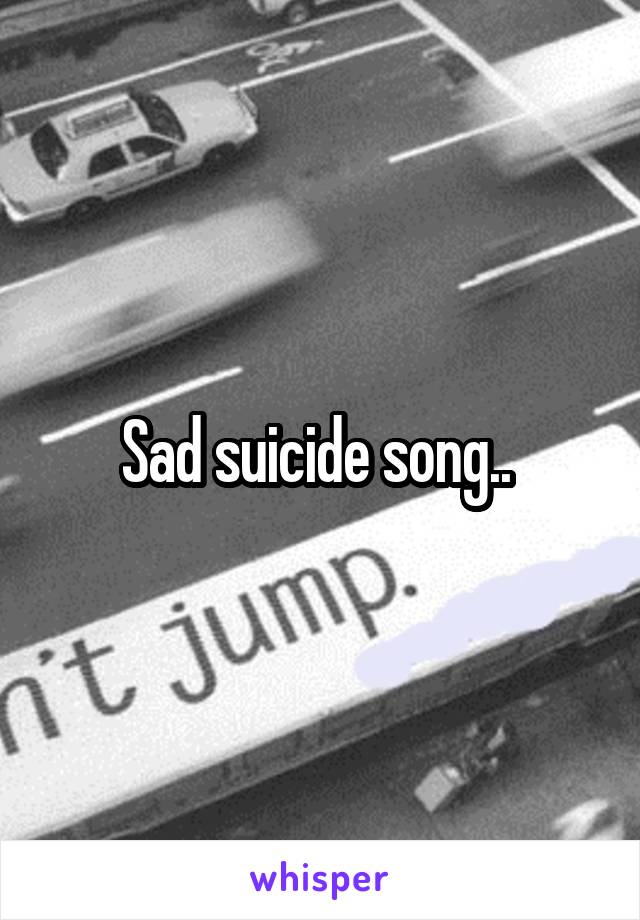 Sad suicide song.. 