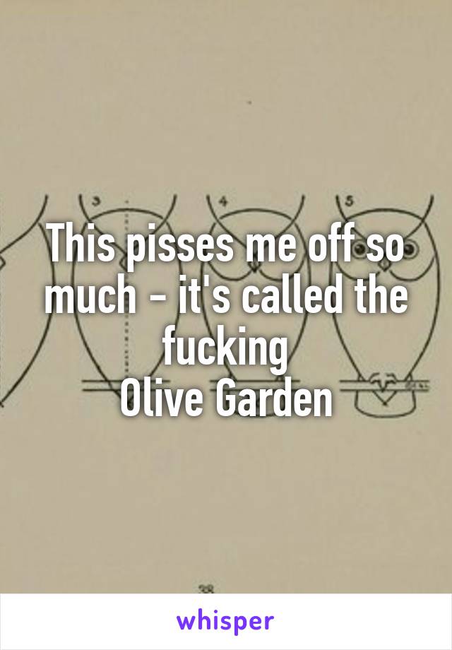 This pisses me off so much - it's called the fucking
Olive Garden