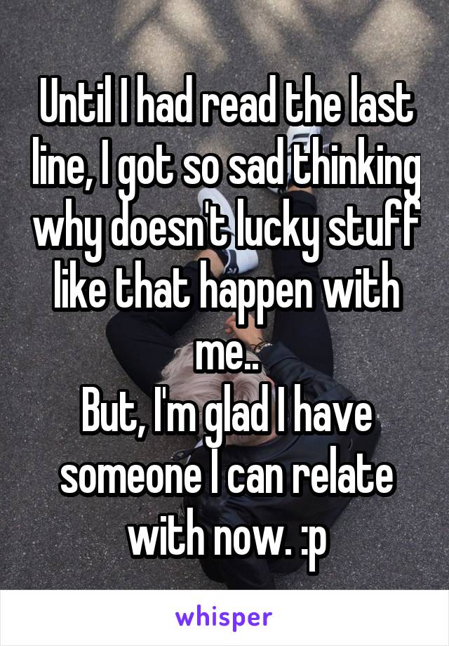 Until I had read the last line, I got so sad thinking why doesn't lucky stuff like that happen with me..
But, I'm glad I have someone I can relate with now. :p