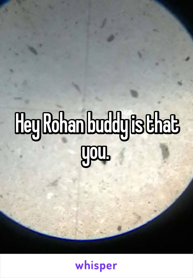 Hey Rohan buddy is that you. 