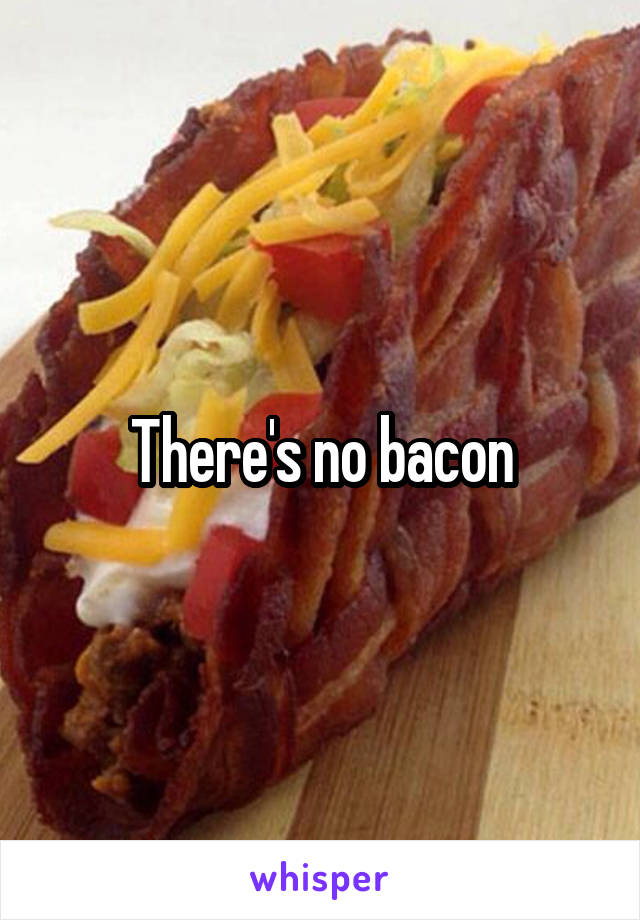 There's no bacon