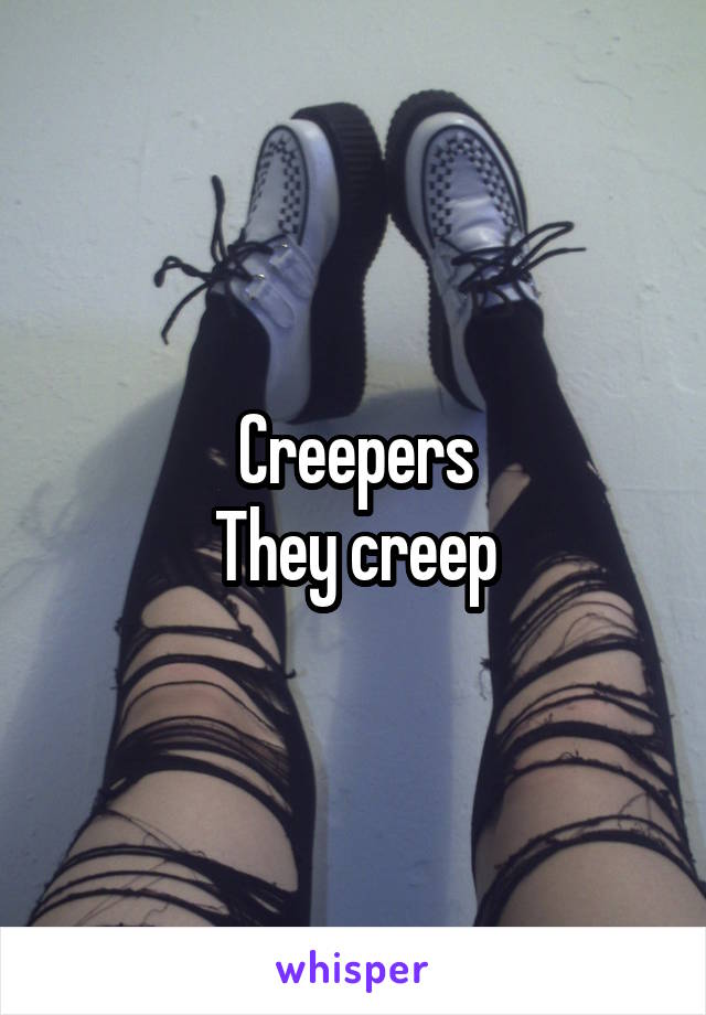 Creepers
They creep