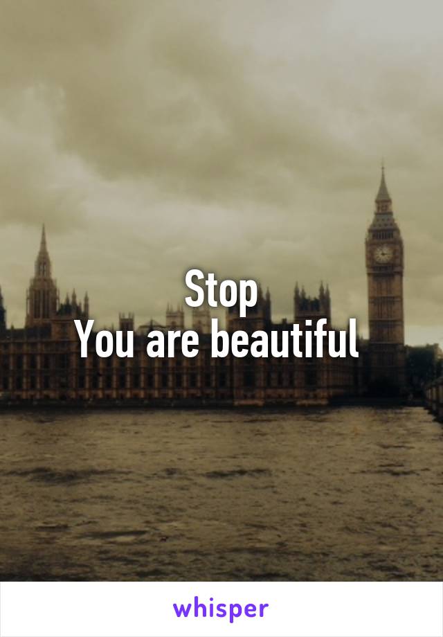 Stop
You are beautiful 