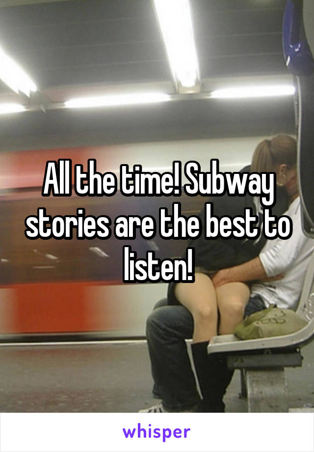 All the time! Subway stories are the best to listen!