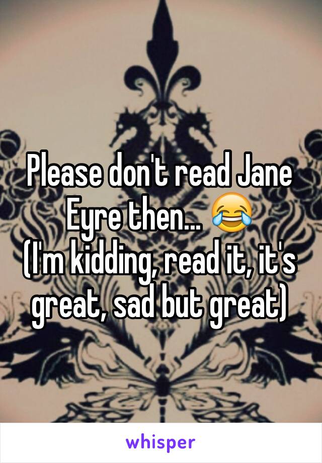Please don't read Jane Eyre then... 😂
(I'm kidding, read it, it's great, sad but great)