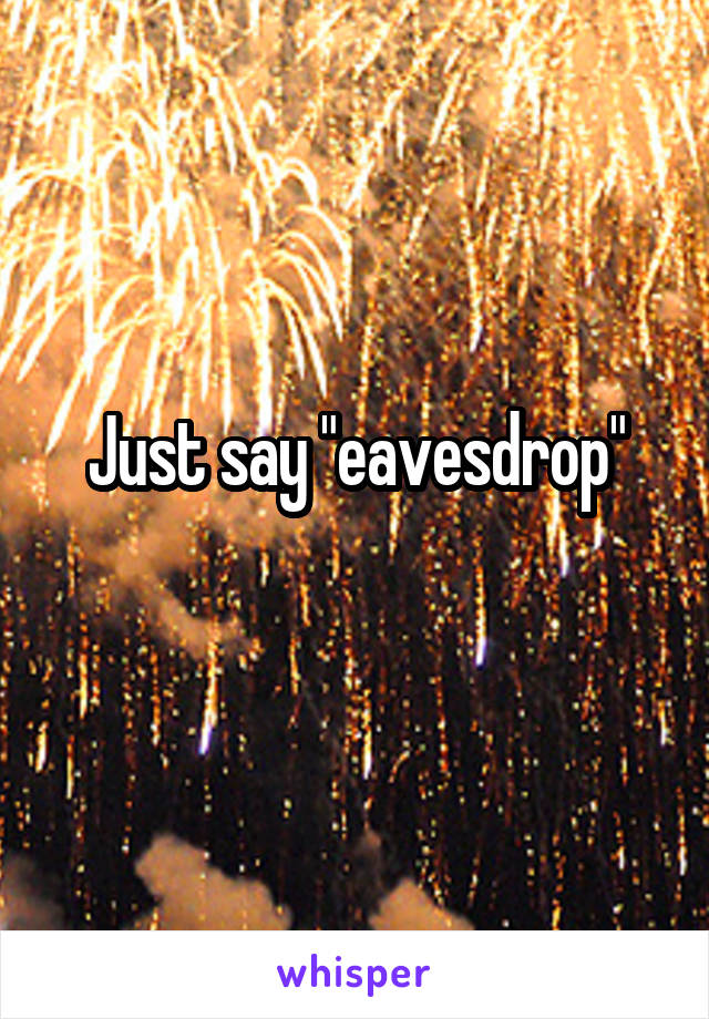 Just say "eavesdrop"
