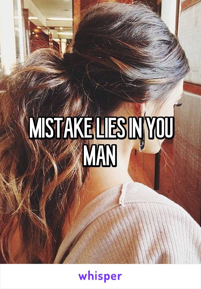 MISTAKE LIES IN YOU MAN 