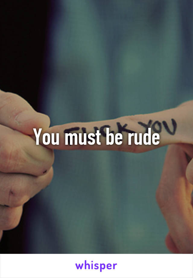 You must be rude