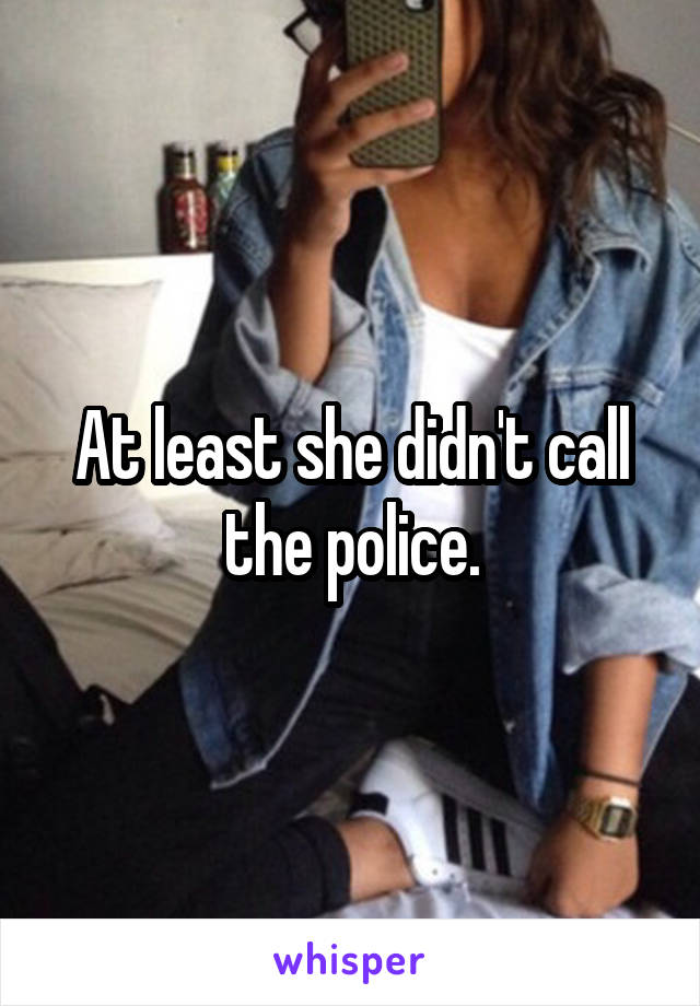 At least she didn't call the police.