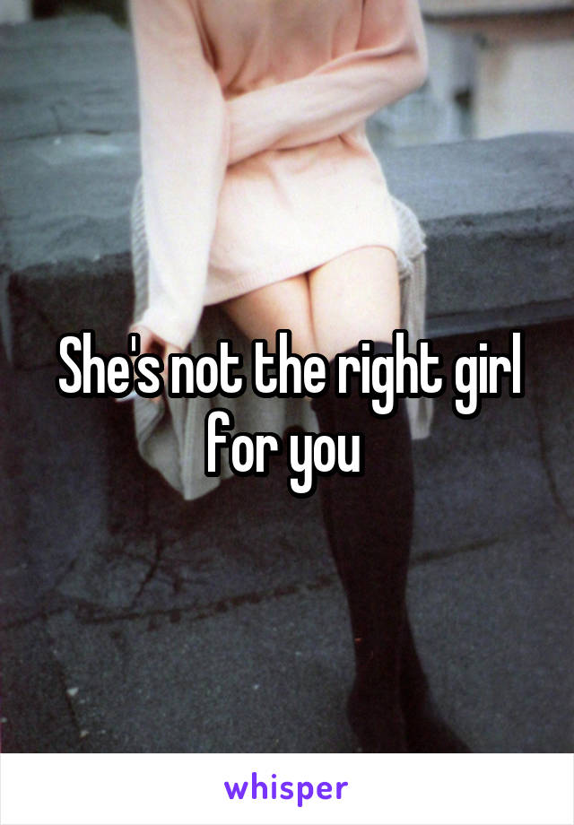 She's not the right girl for you 