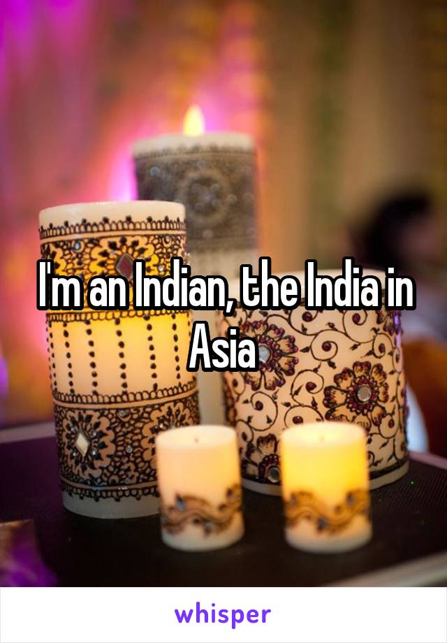 I'm an Indian, the India in Asia 