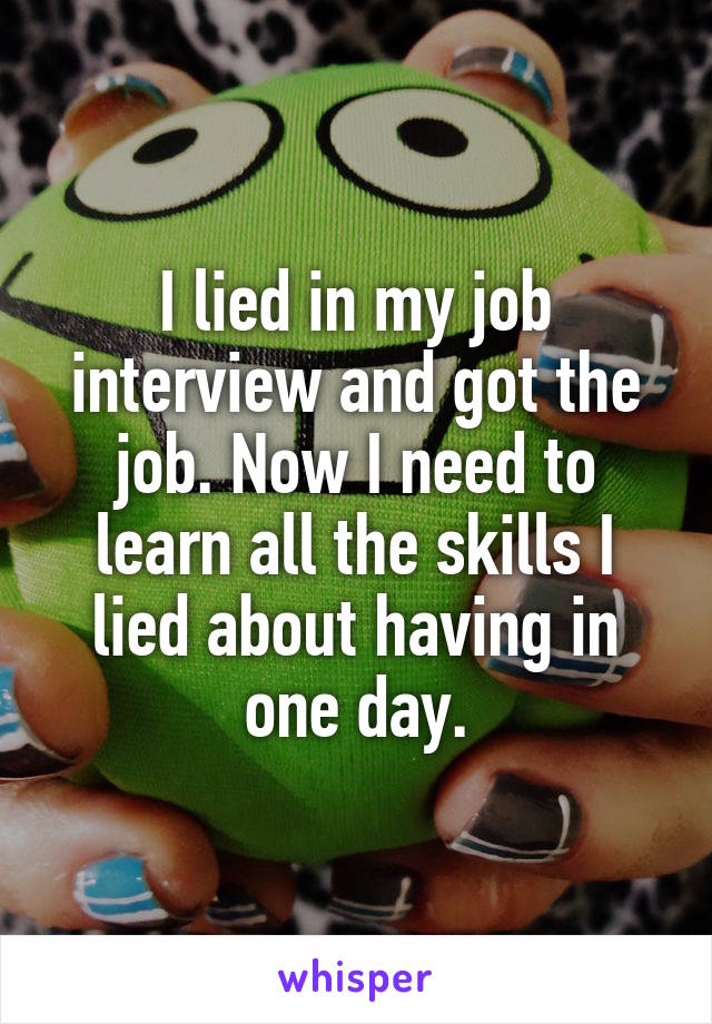 I lied in my job interview and got the job. Now I need to learn all the skills I lied about having in one day.