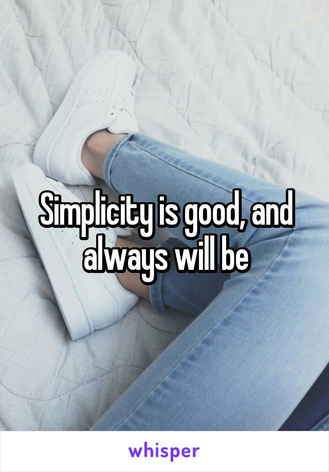 Simplicity is good, and always will be