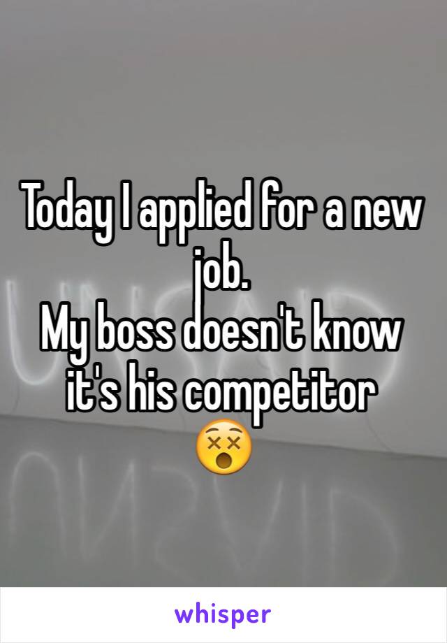 Today I applied for a new job. 
My boss doesn't know it's his competitor 
😵