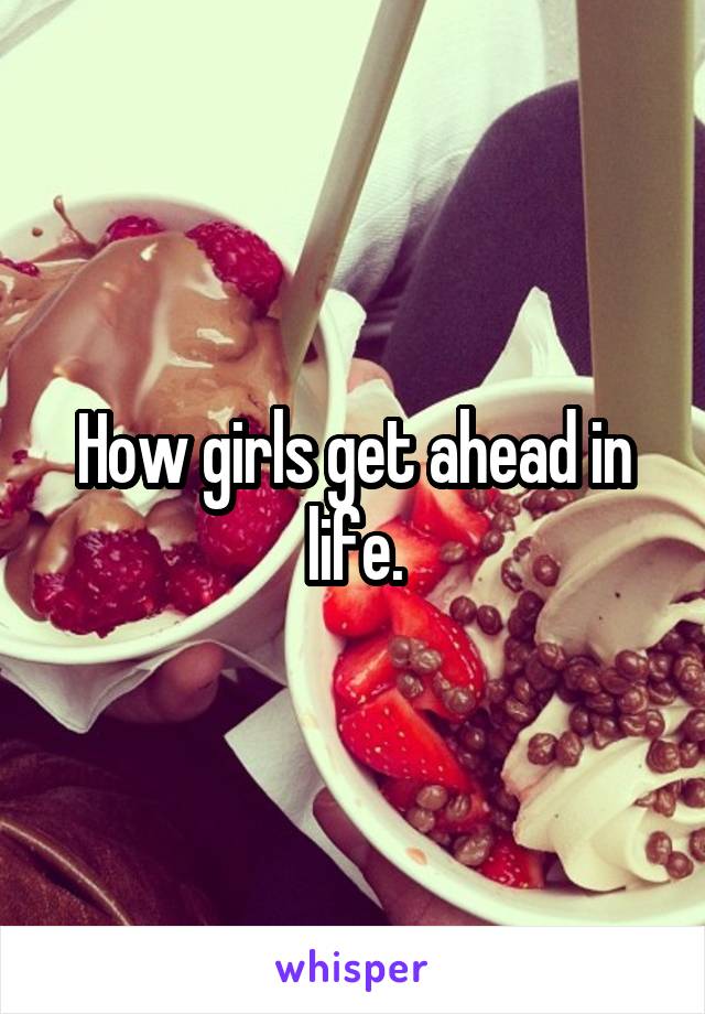 How girls get ahead in life.