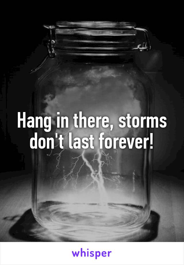 Hang in there, storms don't last forever!