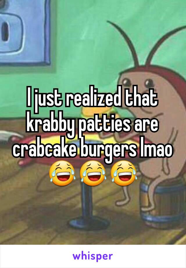 I just realized that krabby patties are crabcake burgers lmao😂😂😂