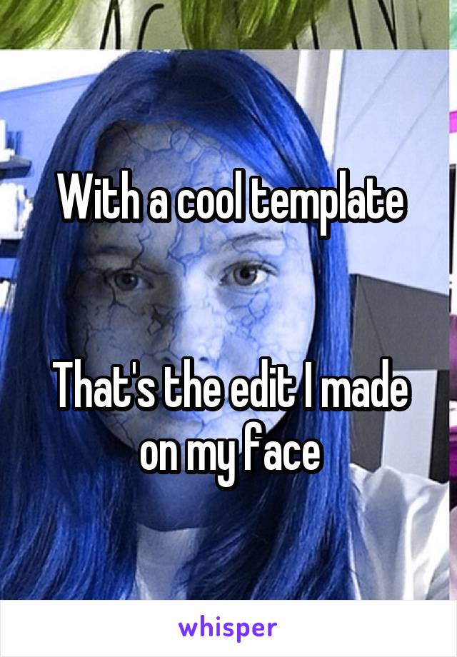 With a cool template


That's the edit I made on my face