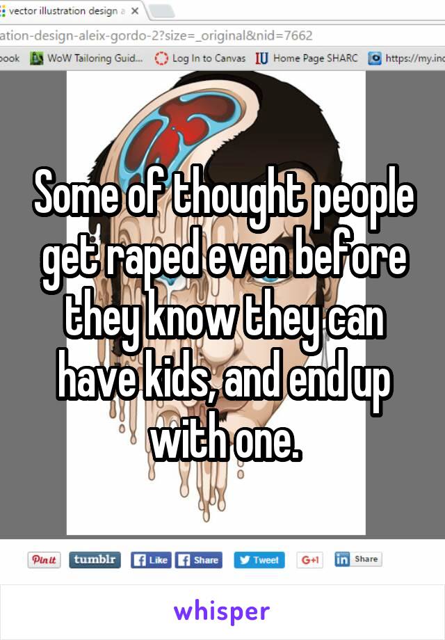 Some of thought people get raped even before they know they can have kids, and end up with one.