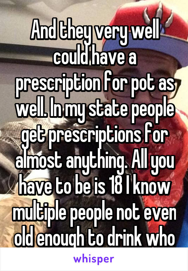 And they very well could have a prescription for pot as well. In my state people get prescriptions for almost anything. All you have to be is 18 I know multiple people not even old enough to drink who