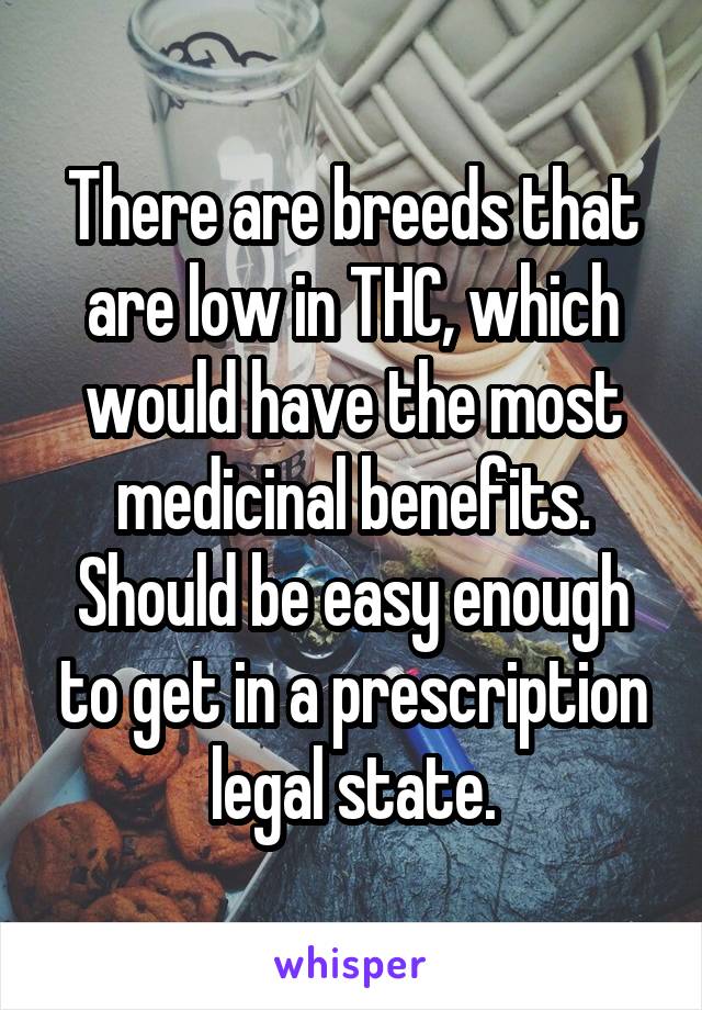 There are breeds that are low in THC, which would have the most medicinal benefits. Should be easy enough to get in a prescription legal state.