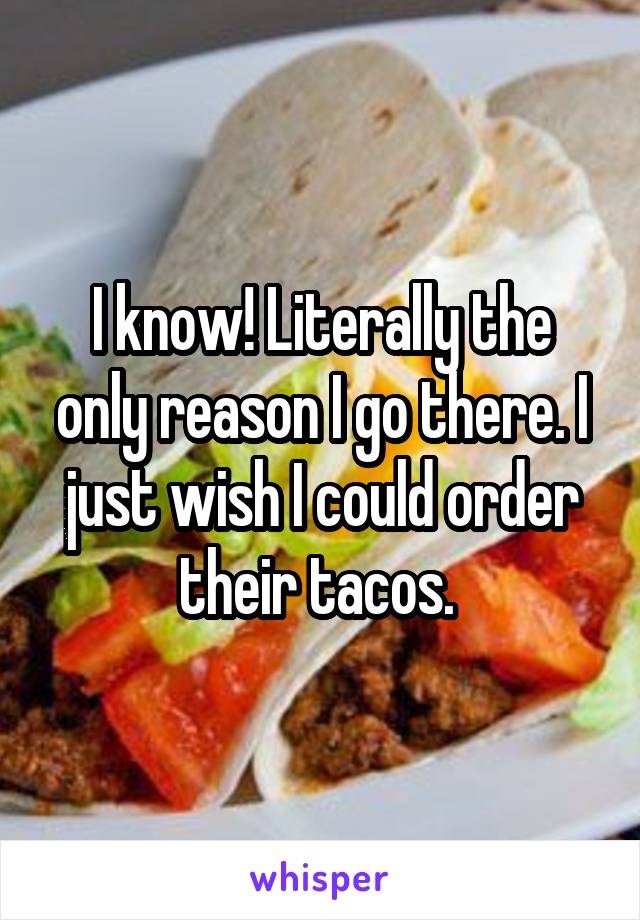 I know! Literally the only reason I go there. I just wish I could order their tacos. 