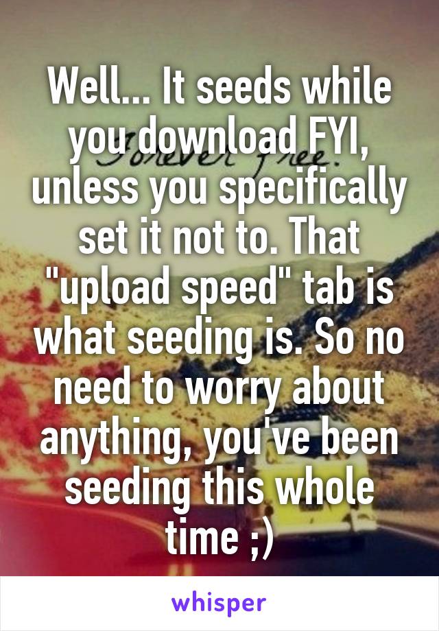 Well... It seeds while you download FYI, unless you specifically set it not to. That "upload speed" tab is what seeding is. So no need to worry about anything, you've been seeding this whole time ;)