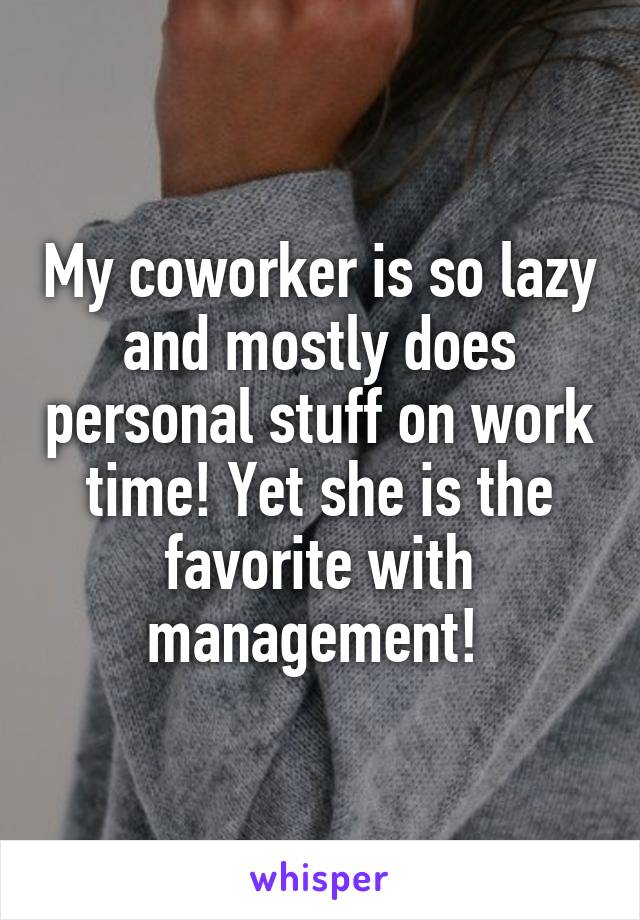 My coworker is so lazy and mostly does personal stuff on work time! Yet she is the favorite with management! 