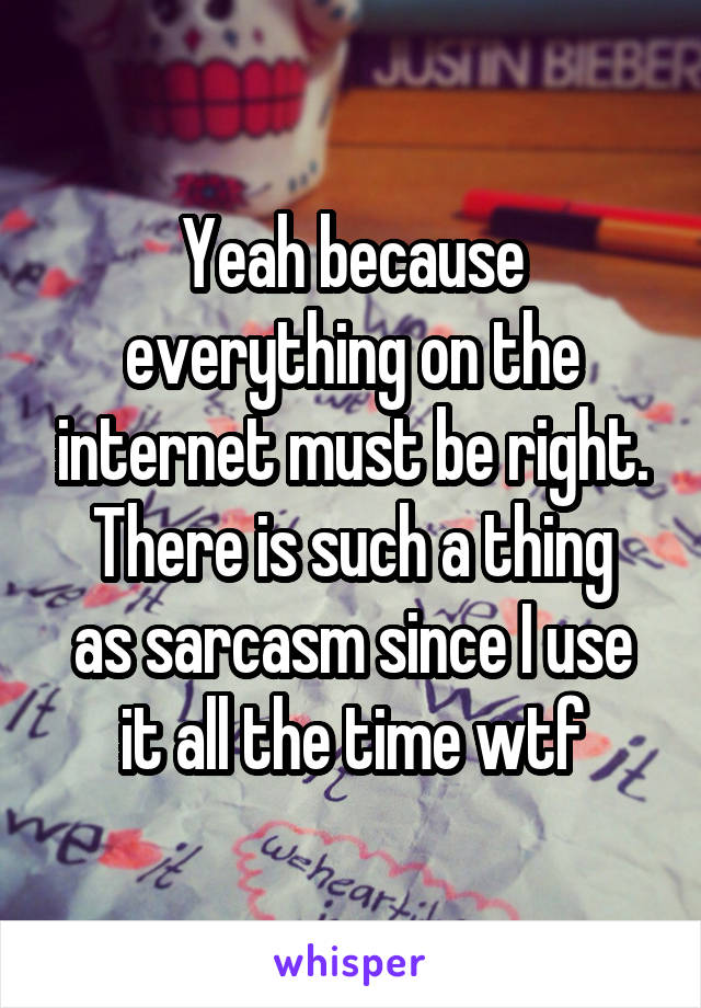 Yeah because everything on the internet must be right.
There is such a thing as sarcasm since I use it all the time wtf