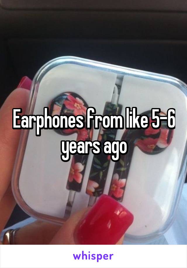 Earphones from like 5-6 years ago