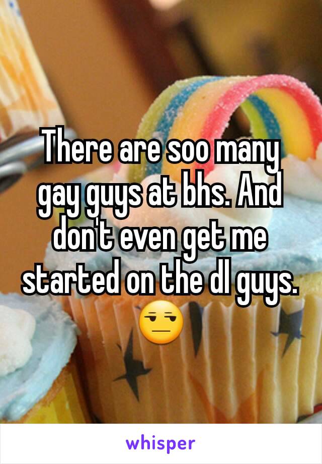 There are soo many gay guys at bhs. And don't even get me started on the dl guys. 😒