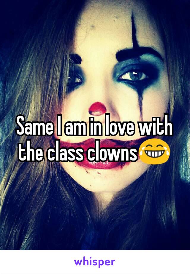 Same I am in love with the class clowns😂