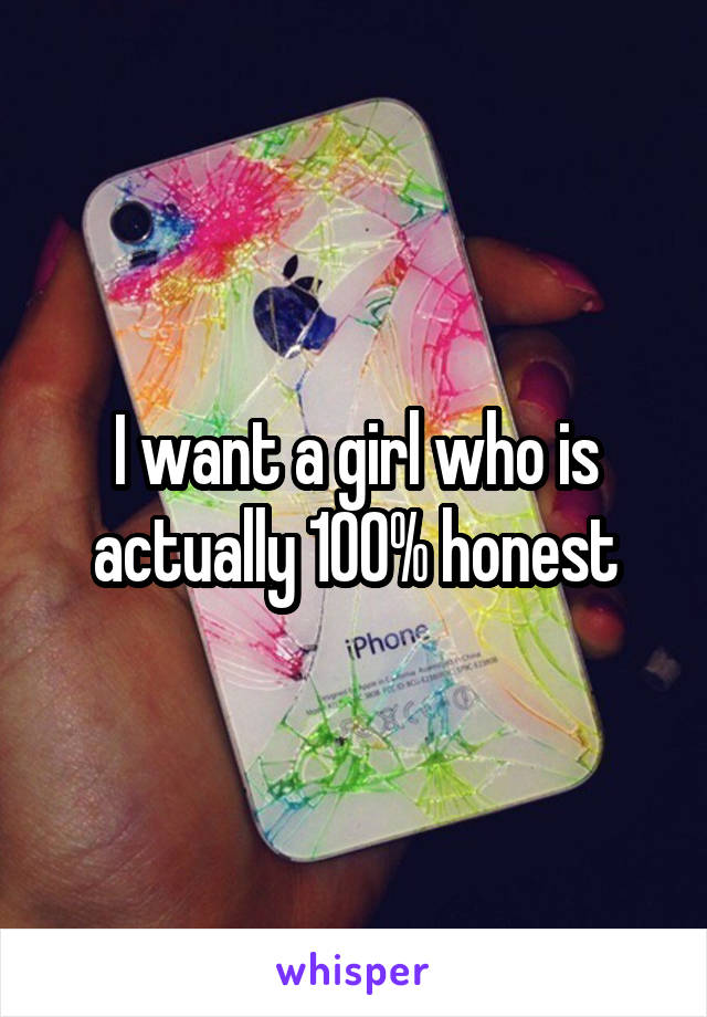 I want a girl who is actually 100% honest