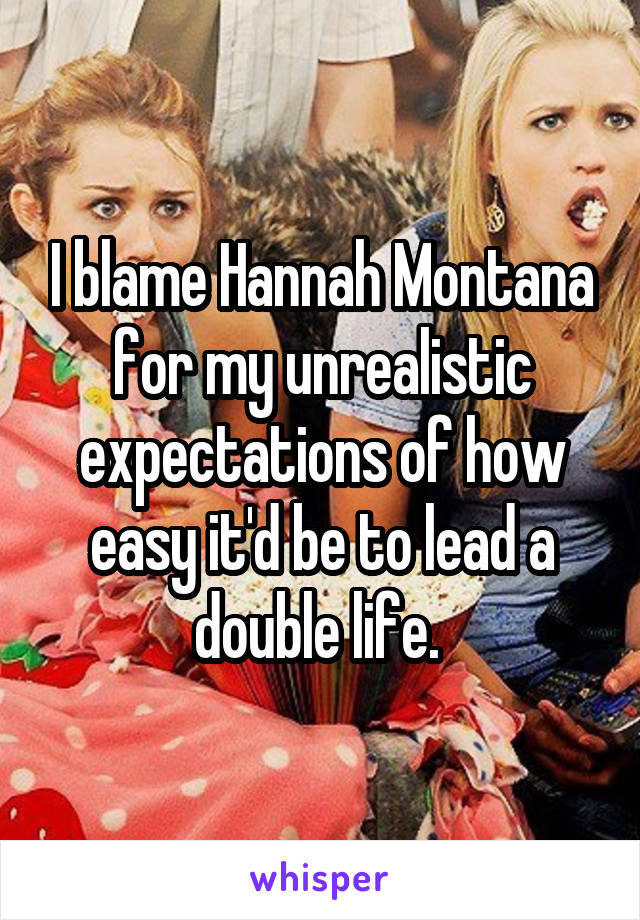 I blame Hannah Montana for my unrealistic expectations of how easy it'd be to lead a double life. 