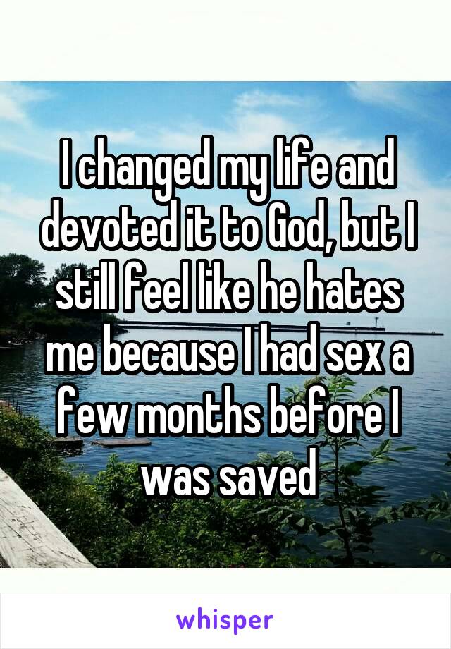 I changed my life and devoted it to God, but I still feel like he hates me because I had sex a few months before I was saved