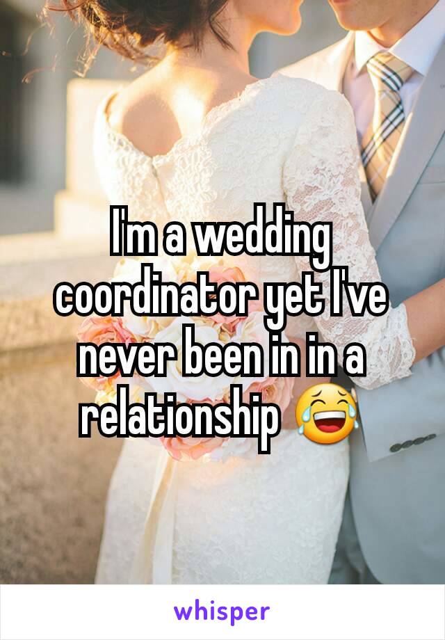 I'm a wedding coordinator yet I've never been in in a relationship 😂
