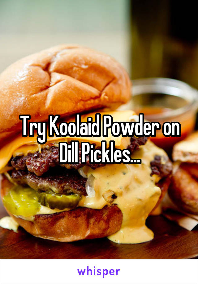 Try Koolaid Powder on Dill Pickles...