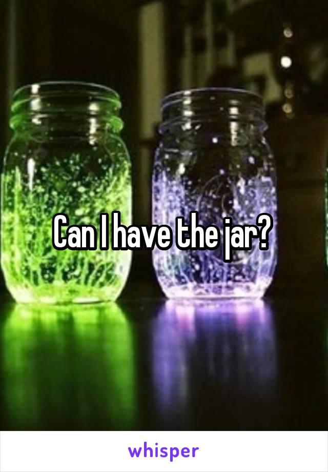 Can I have the jar? 