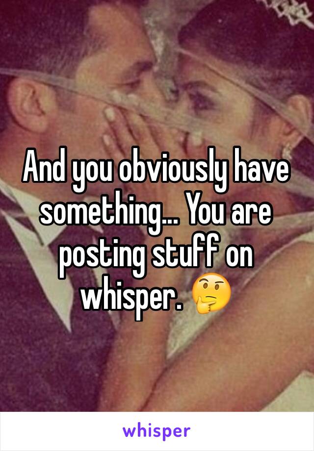 And you obviously have something... You are posting stuff on whisper. 🤔