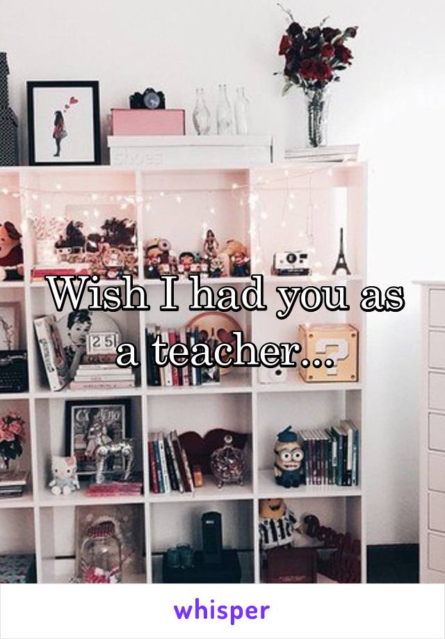 Wish I had you as a teacher...