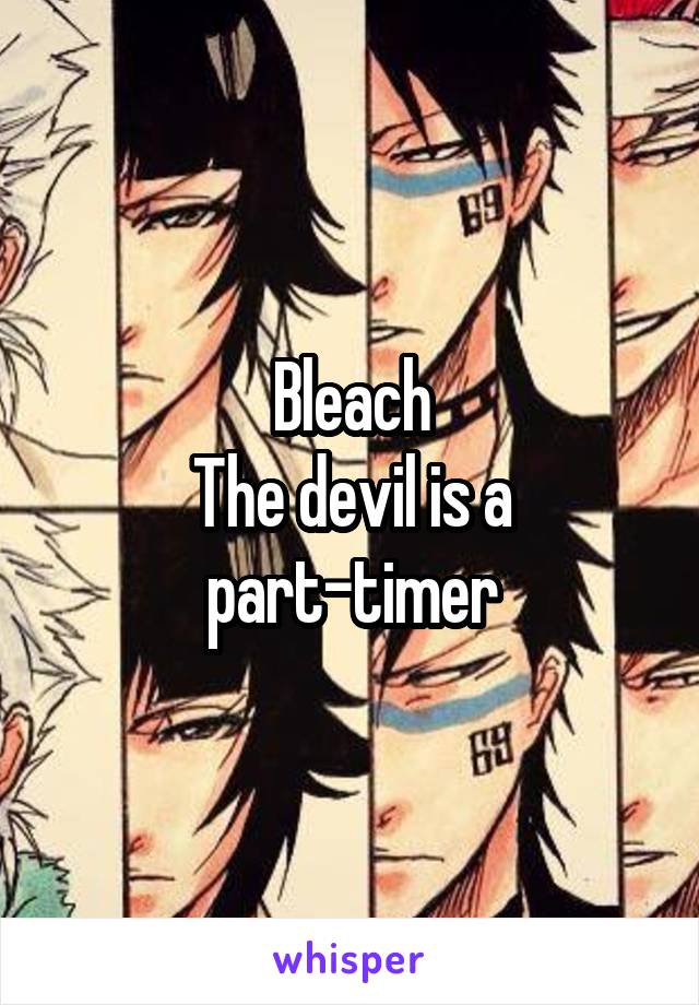 Bleach
The devil is a part-timer